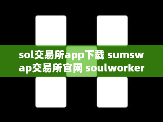 sol交易所app下载 sumswap交易所官网 soulworker交易所