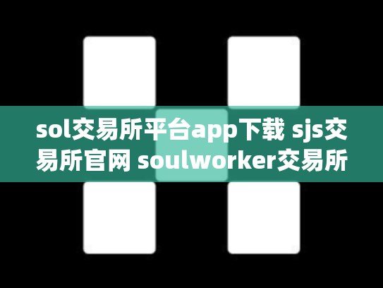 sol交易所平台app下载 sjs交易所官网 soulworker交易所
