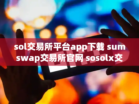 sol交易所平台app下载 sumswap交易所官网 sosolx交易所