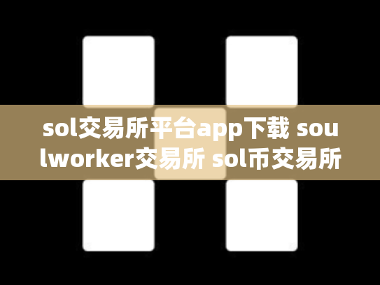 sol交易所平台app下载 soulworker交易所 sol币交易所