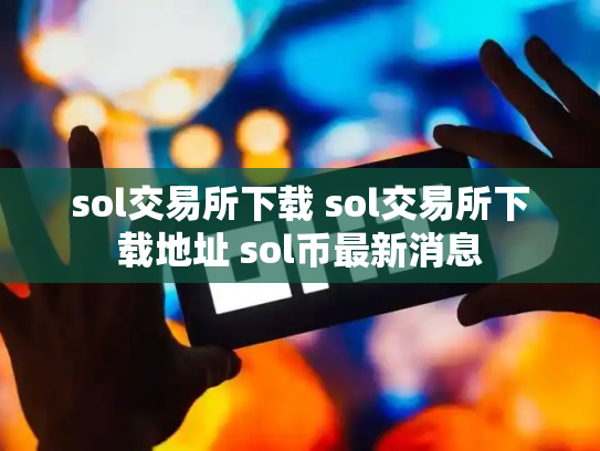 sol交易所下载 sol交易所下载地址 sol币最新消息