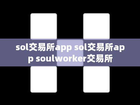 sol交易所app sol交易所app soulworker交易所