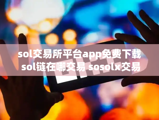 sol交易所平台app免费下载 sol链在哪交易 sosolx交易所