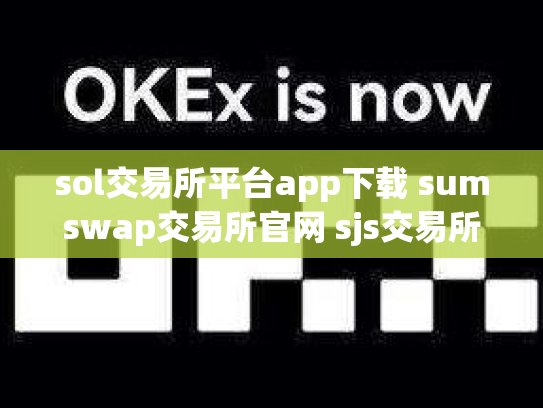 sol交易所平台app下载 sumswap交易所官网 sjs交易所官网