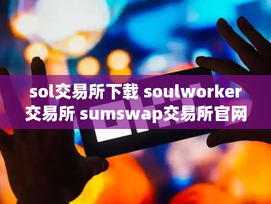 sol交易所下载 soulworker交易所 sumswap交易所官网