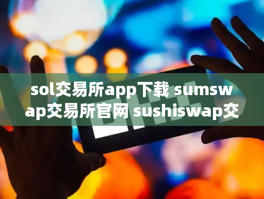 sol交易所app下载 sumswap交易所官网 sushiswap交易所