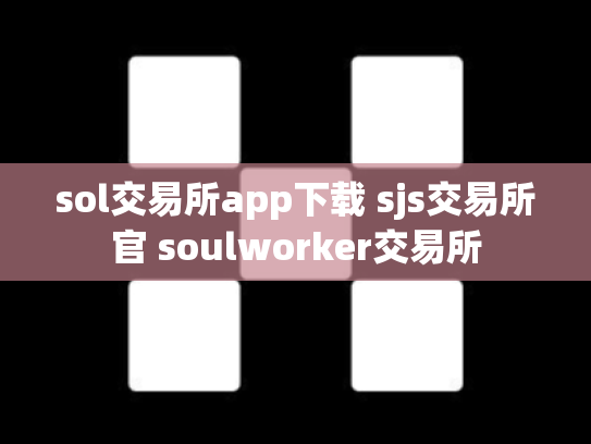sol交易所app下载 sjs交易所官 soulworker交易所