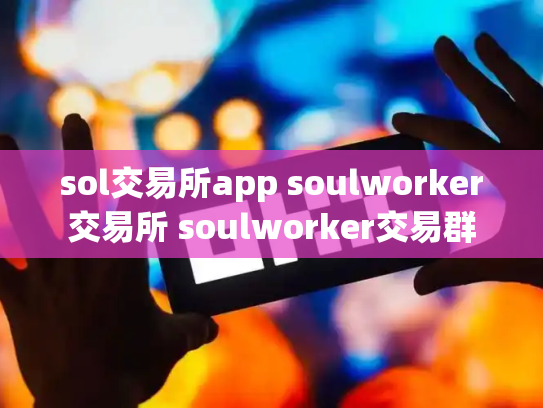 sol交易所app soulworker交易所 soulworker交易群