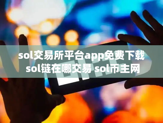 sol交易所平台app免费下载 sol链在哪交易 sol币主网