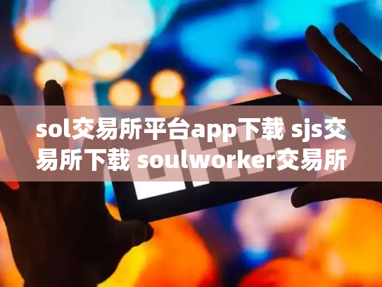 sol交易所平台app下载 sjs交易所下载 soulworker交易所