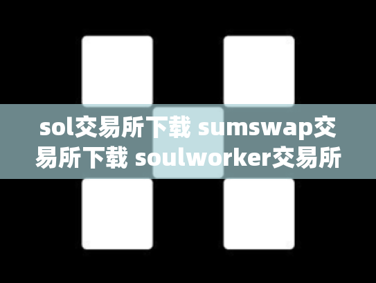 sol交易所下载 sumswap交易所下载 soulworker交易所