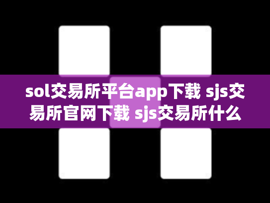 sol交易所平台app下载 sjs交易所官网下载 sjs交易所什么时间成立