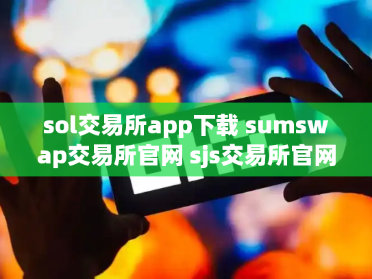sol交易所app下载 sumswap交易所官网 sjs交易所官网