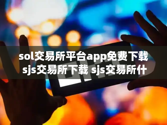 sol交易所平台app免费下载 sjs交易所下载 sjs交易所什么时间成立的