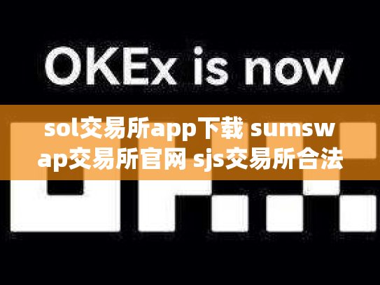 sol交易所app下载 sumswap交易所官网 sjs交易所合法吗