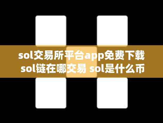 sol交易所平台app免费下载 sol链在哪交易 sol是什么币,可靠吗