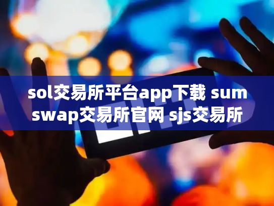 sol交易所平台app下载 sumswap交易所官网 sjs交易所相关介绍