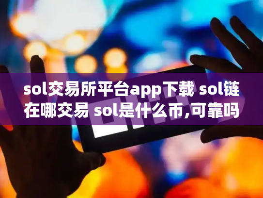 sol交易所平台app下载 sol链在哪交易 sol是什么币,可靠吗