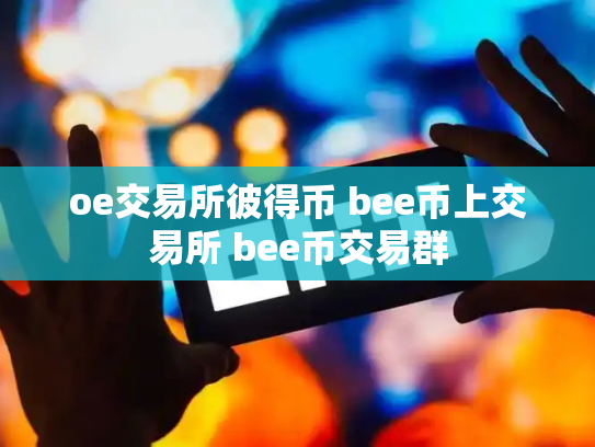 oe交易所彼得币 bee币上交易所 bee币交易群