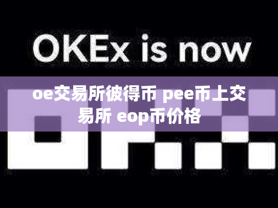 oe交易所彼得币 pee币上交易所 eop币价格