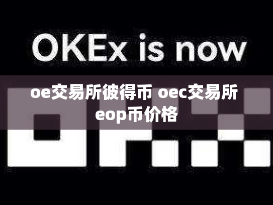 oe交易所彼得币 oec交易所 eop币价格
