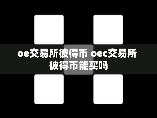 oe交易所彼得币 oec交易所 彼得币能买吗
