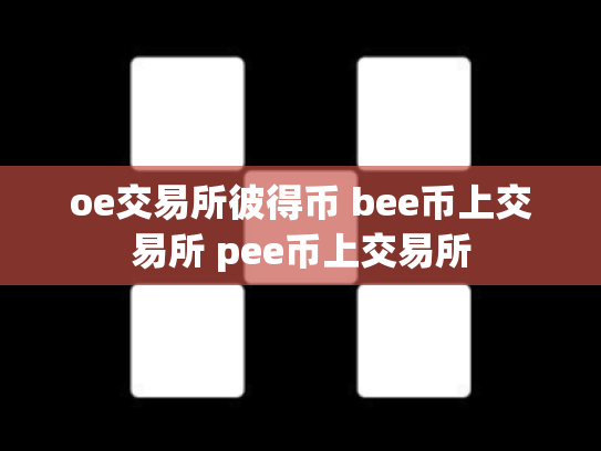 oe交易所彼得币 bee币上交易所 pee币上交易所