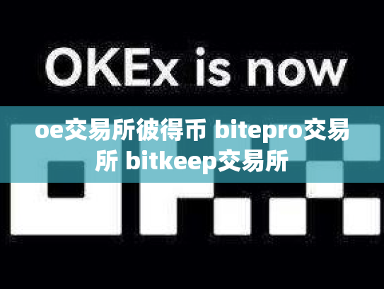 oe交易所彼得币 bitepro交易所 bitkeep交易所