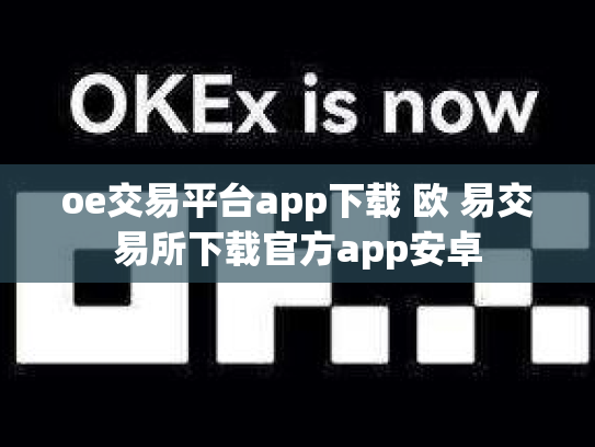 oe交易平台app下载 欧 易交易所下载官方app安卓