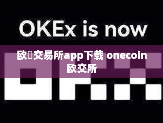 欧昜交易所app下载 onecoin欧交所