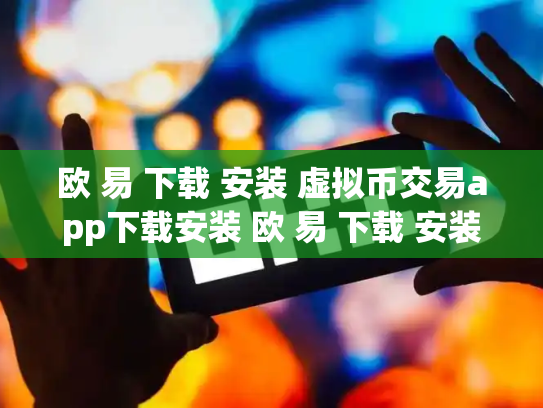 欧 易 下载 安装 虚拟币交易app下载安装 欧 易 下载 安装 虚