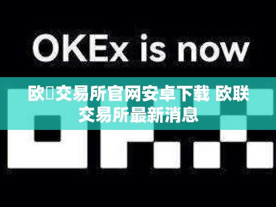 欧昜交易所官网安卓下载 欧联交易所最新消息