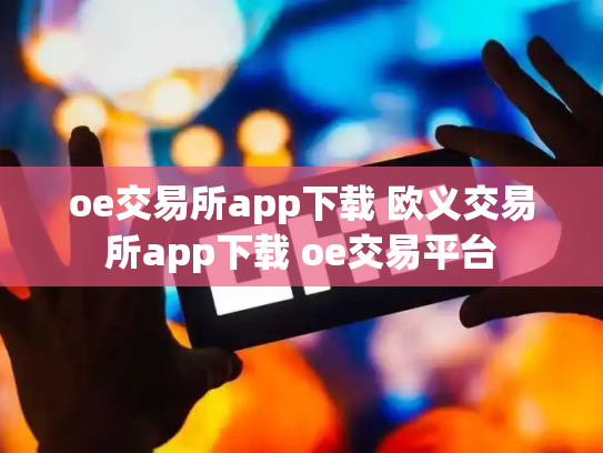oe交易所app下载 欧义交易所app下载 oe交易平台