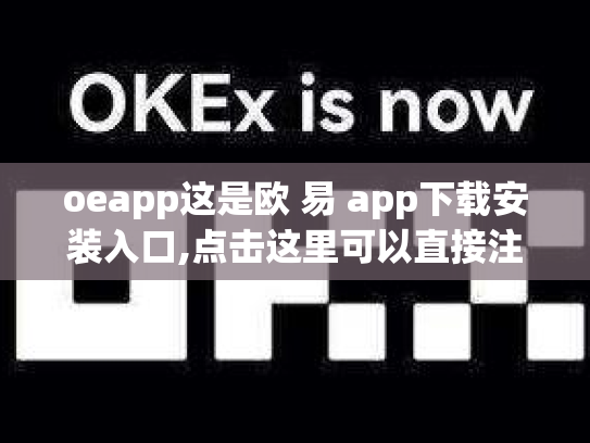 oeapp这是欧 易 app下载安装入口,点击这里可以直接注册下载安装使用欧 易 a