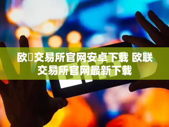 欧昜交易所官网安卓下载 欧联交易所官网最新下载