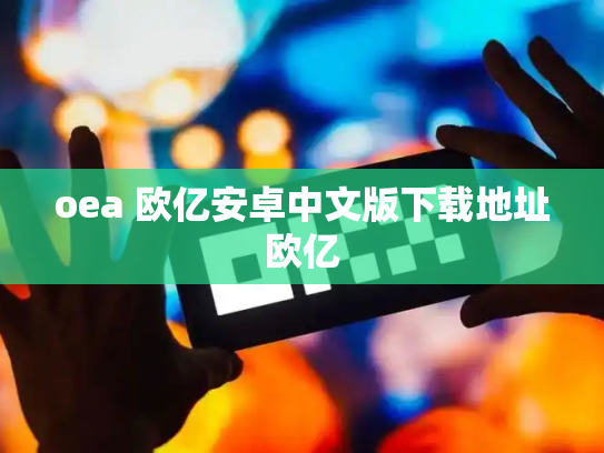 oea 欧亿安卓中文版下载地址欧亿
