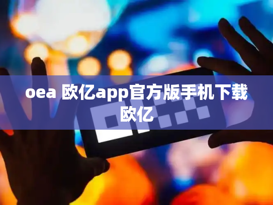 oea 欧亿app官方版手机下载欧亿