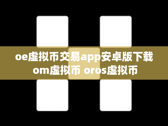 oe虚拟币交易app安卓版下载 om虚拟币 oros虚拟币