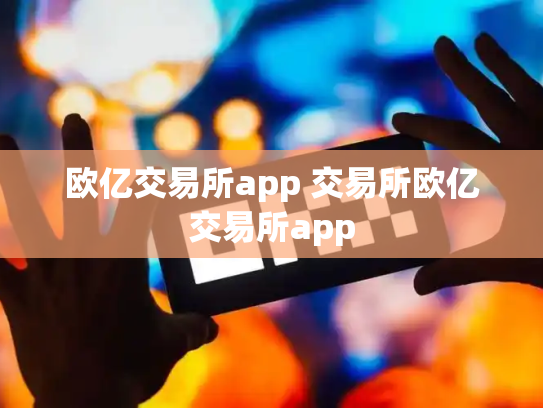 欧亿交易所app 交易所欧亿交易所app