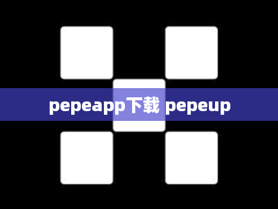 pepeapp下载 pepeup