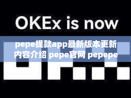 pepe提款app最新版本更新内容介绍 pepe官网 pepeper