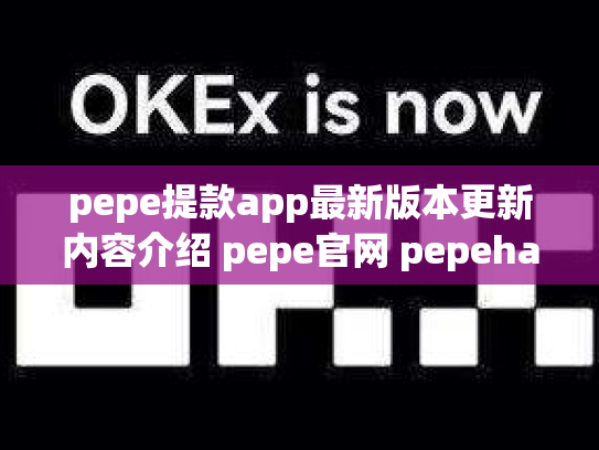 pepe提款app最新版本更新内容介绍 pepe官网 pepehand