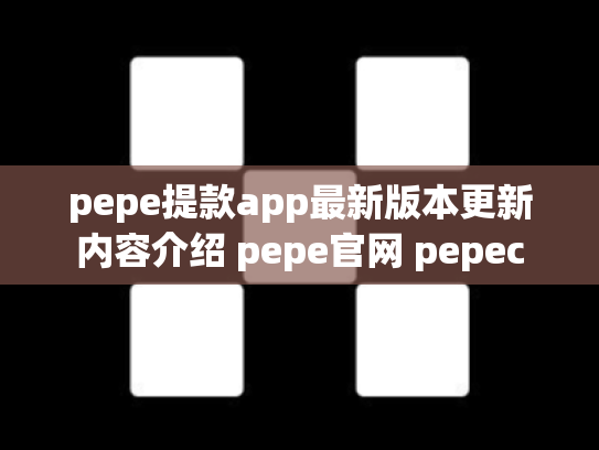 pepe提款app最新版本更新内容介绍 pepe官网 pepec