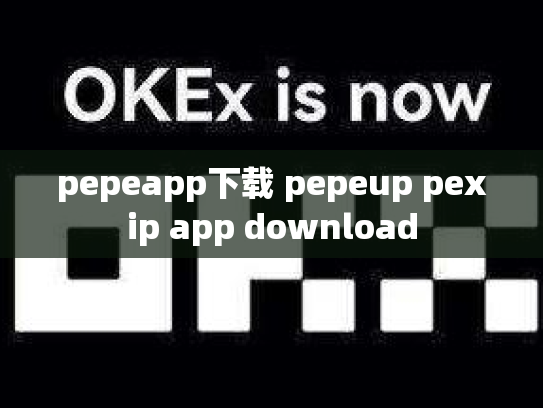 pepeapp下载 pepeup pexip app download