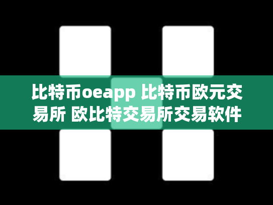 比特币oeapp 比特币欧元交易所 欧比特交易所交易软件
