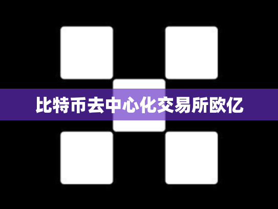 比特币去中心化交易所欧亿