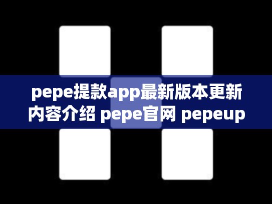 pepe提款app最新版本更新内容介绍 pepe官网 pepeup