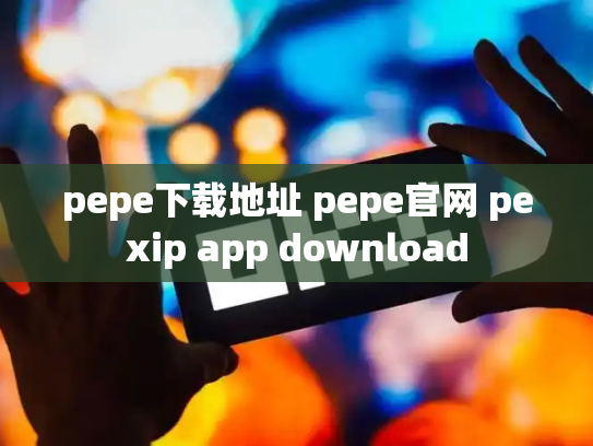 pepe下载地址 pepe官网 pexip app download