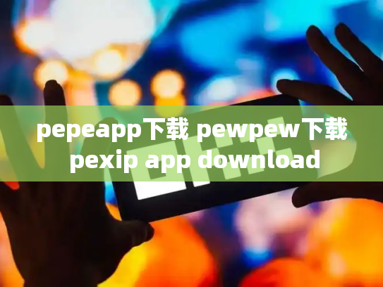 pepeapp下载 pewpew下载 pexip app download