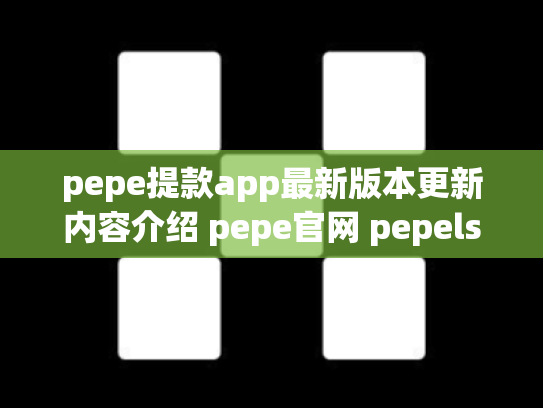 pepe提款app最新版本更新内容介绍 pepe官网 pepels
